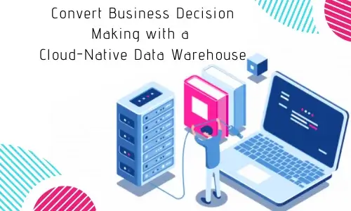 Convert Business Decision Making with Cloud Native DataWarehouse