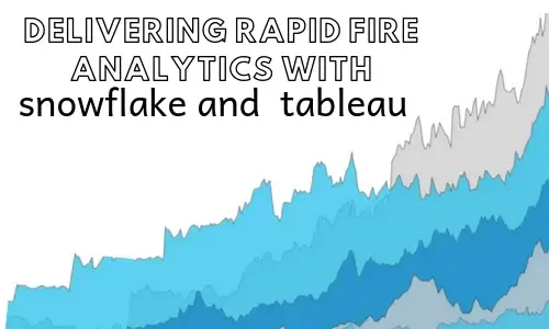 Delivering Rapid fire analytics with snowflake and tableau
